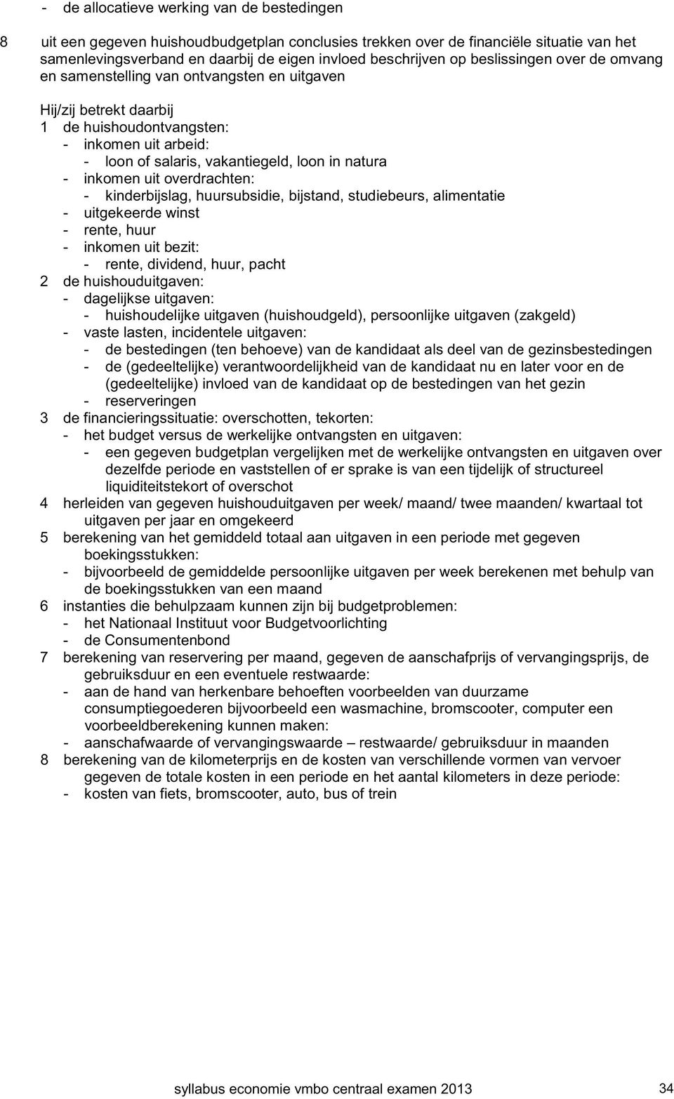 kinderbijslag, huursubsidie, bijstand, studiebeurs, alimentatie - uitgekeerde winst - rente, huur - inkomen uit bezit: - rente, dividend, huur, pacht 2 de huishouduitgaven: - dagelijkse uitgaven: -