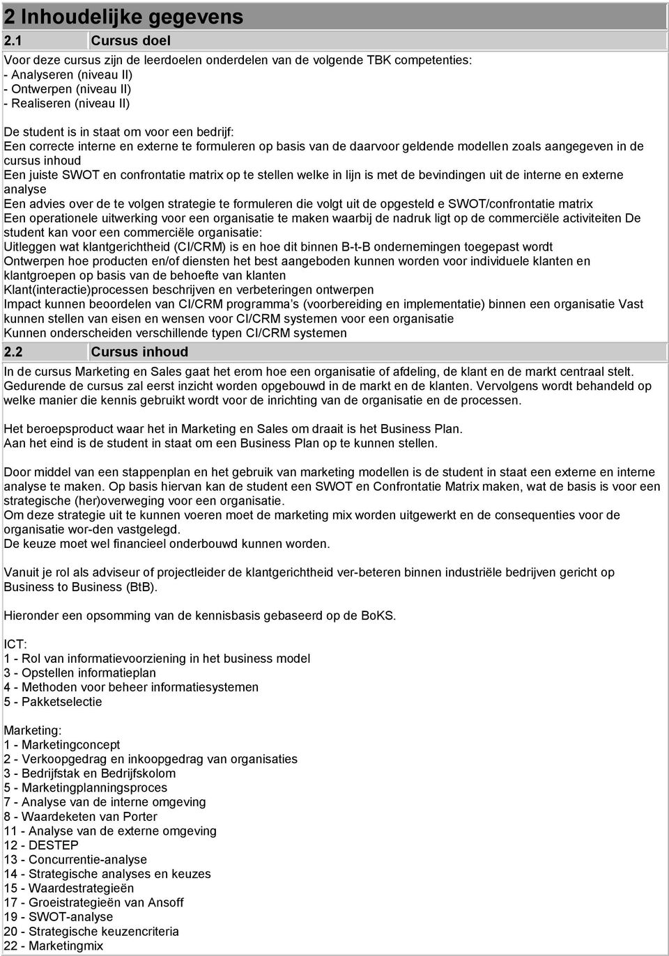 een bedrijf: Een correcte interne en externe te formuleren op basis van de daarvoor geldende modellen zoals aangegeven in de cursus inhoud Een juiste SWOT en confrontatie matrix op te stellen welke