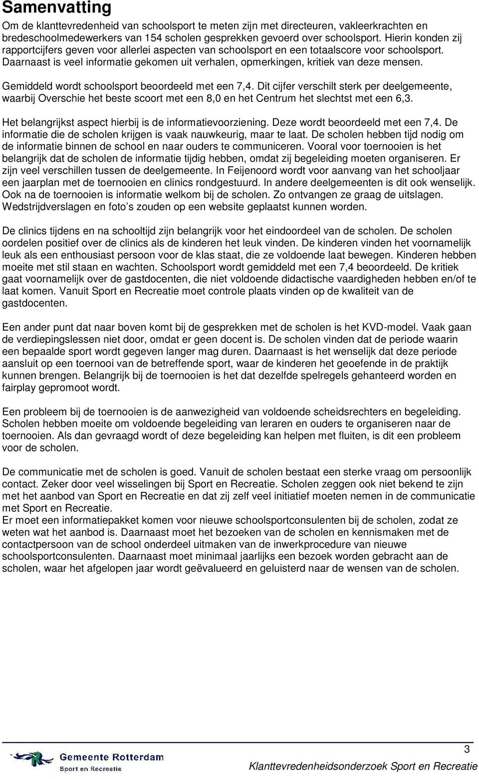 Daarnaast is veel informatie gekomen uit verhalen, opmerkingen, kritiek van deze mensen. Gemiddeld wordt schoolsport beoordeeld met een 7,4.