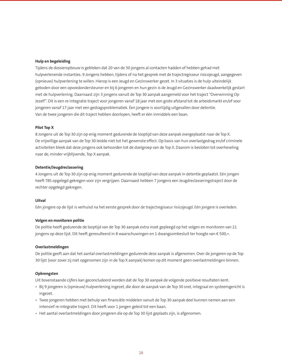 In 3 situaties is de hulp uiteindelijk geboden door een opvoedondersteuner en bij 6 jongeren en hun gezin is de Jeugd en Gezinswerker daadwerkelijk gestart met de hulpverlening.