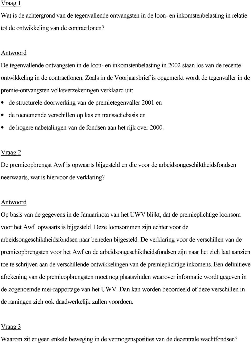 Zoals in de Voorjaarsbrief is opgemerkt wordt de tegenvaller in de premie-ontvangsten volksverzekeringen verklaard uit: de structurele doorwerking van de premietegenvaller 2001 en de toenemende