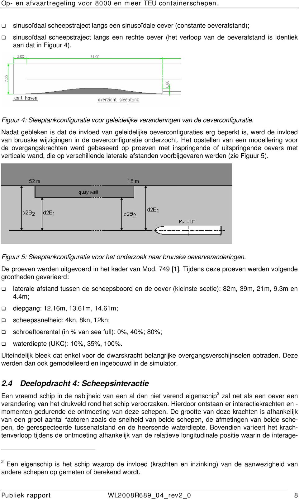 Nadat gebleken is dat de invloed van geleidelijke oeverconfiguraties erg beperkt is, werd de invloed van bruuske wijzigingen in de oeverconfiguratie onderzocht.