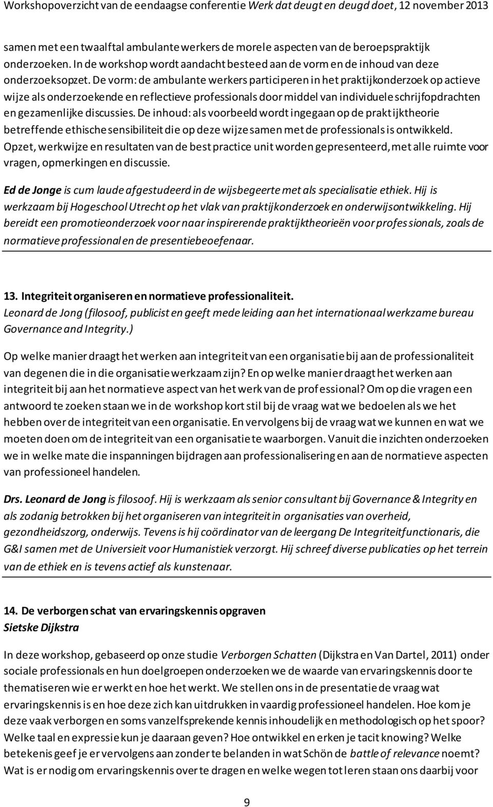 discussies. De inhoud: als voorbeeld wordt ingegaan op de praktijktheorie betreffende ethische sensibiliteit die op deze wijze samen met de professionals is ontwikkeld.