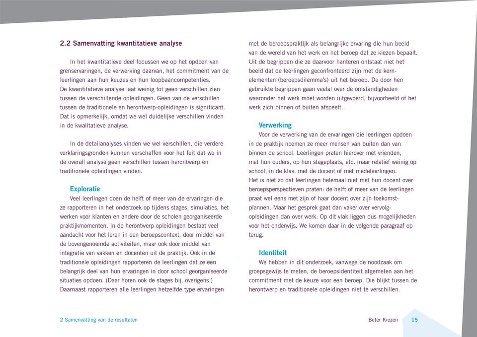 Geen van de verschillen tussen de traditionele en herontwerp-opleidingen is significant. Dat is opmerkelijk, omdat we wel duidelijke verschillen vinden in de kwalitatieve analyse.