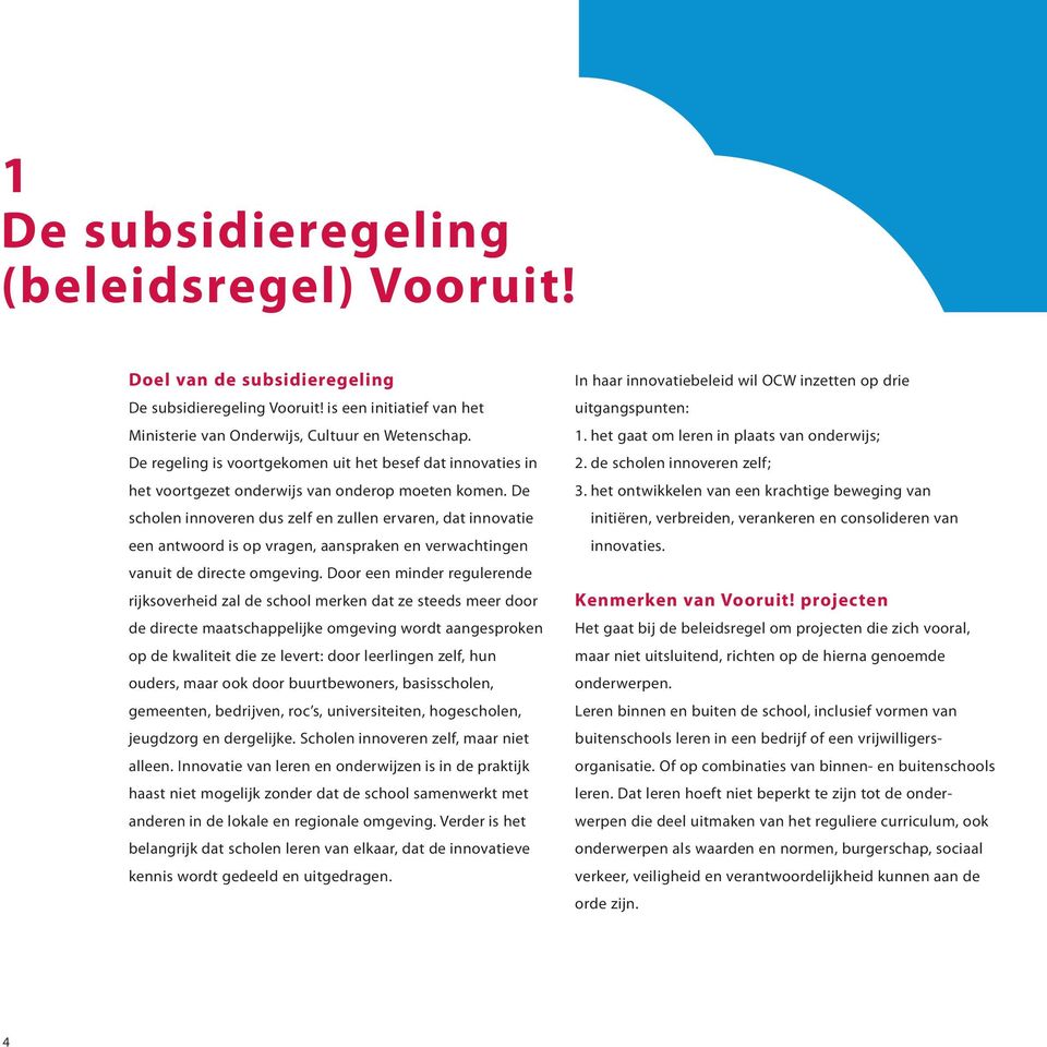 De scholen innoveren dus zelf en zullen ervaren, dat innovatie een antwoord is op vragen, aanspraken en verwachtingen vanuit de directe omgeving.