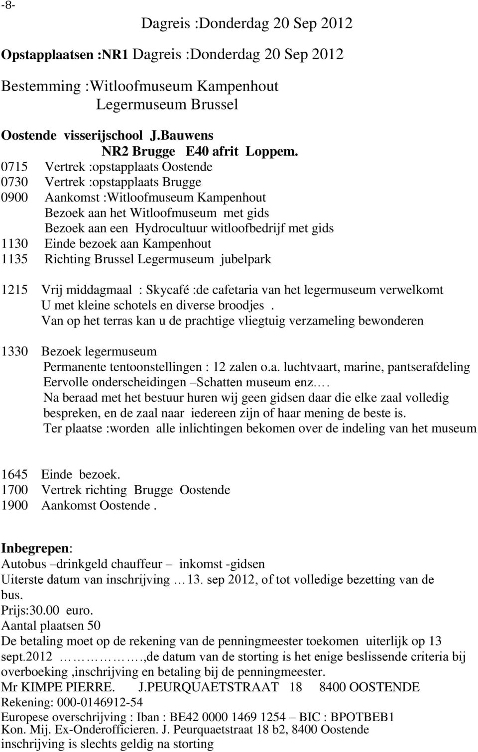 0715 Vertrek :opstapplaats Oostende 0730 Vertrek :opstapplaats Brugge 0900 Aankomst :Witloofmuseum Kampenhout Bezoek aan het Witloofmuseum met gids Bezoek aan een Hydrocultuur witloofbedrijf met gids