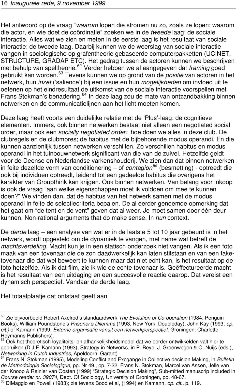 Daarbij kunnen we de weerslag van sociale interactie vangen in sociologische op grafentheorie gebaseerde computerpakketten (UCINET, STRUCTURE, GRADAP ETC).