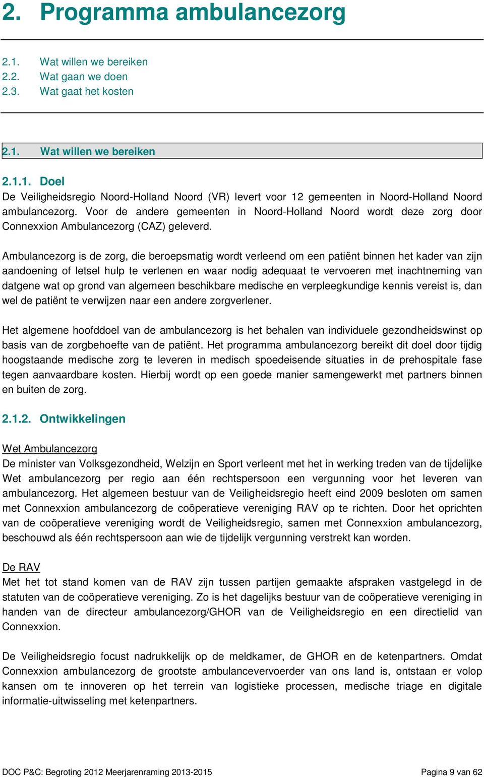 Ambulancezorg is de zorg, die beroepsmatig wordt verleend om een patiënt binnen het kader van zijn aandoening of letsel hulp te verlenen en waar nodig adequaat te vervoeren met inachtneming van