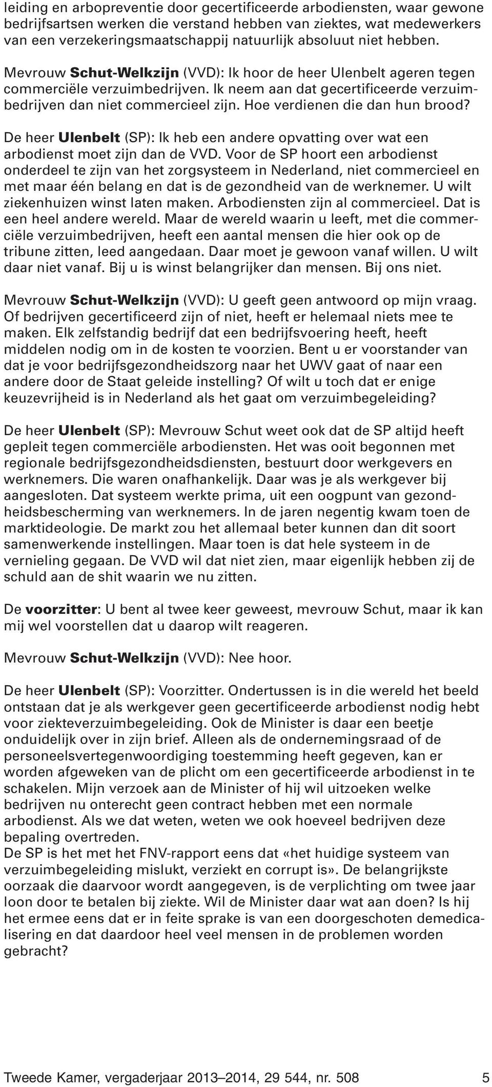 Hoe verdienen die dan hun brood? De heer Ulenbelt (SP): Ik heb een andere opvatting over wat een arbodienst moet zijn dan de VVD.