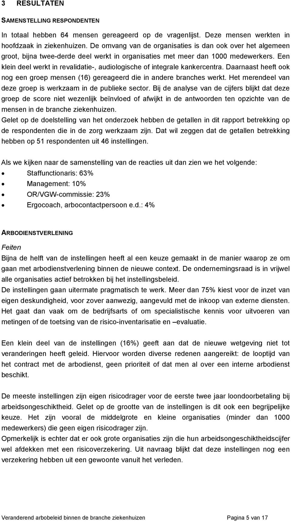 Een klein deel werkt in revalidatie-, audiologische of integrale kankercentra. Daarnaast heeft ook nog een groep mensen (16) gereageerd die in andere branches werkt.