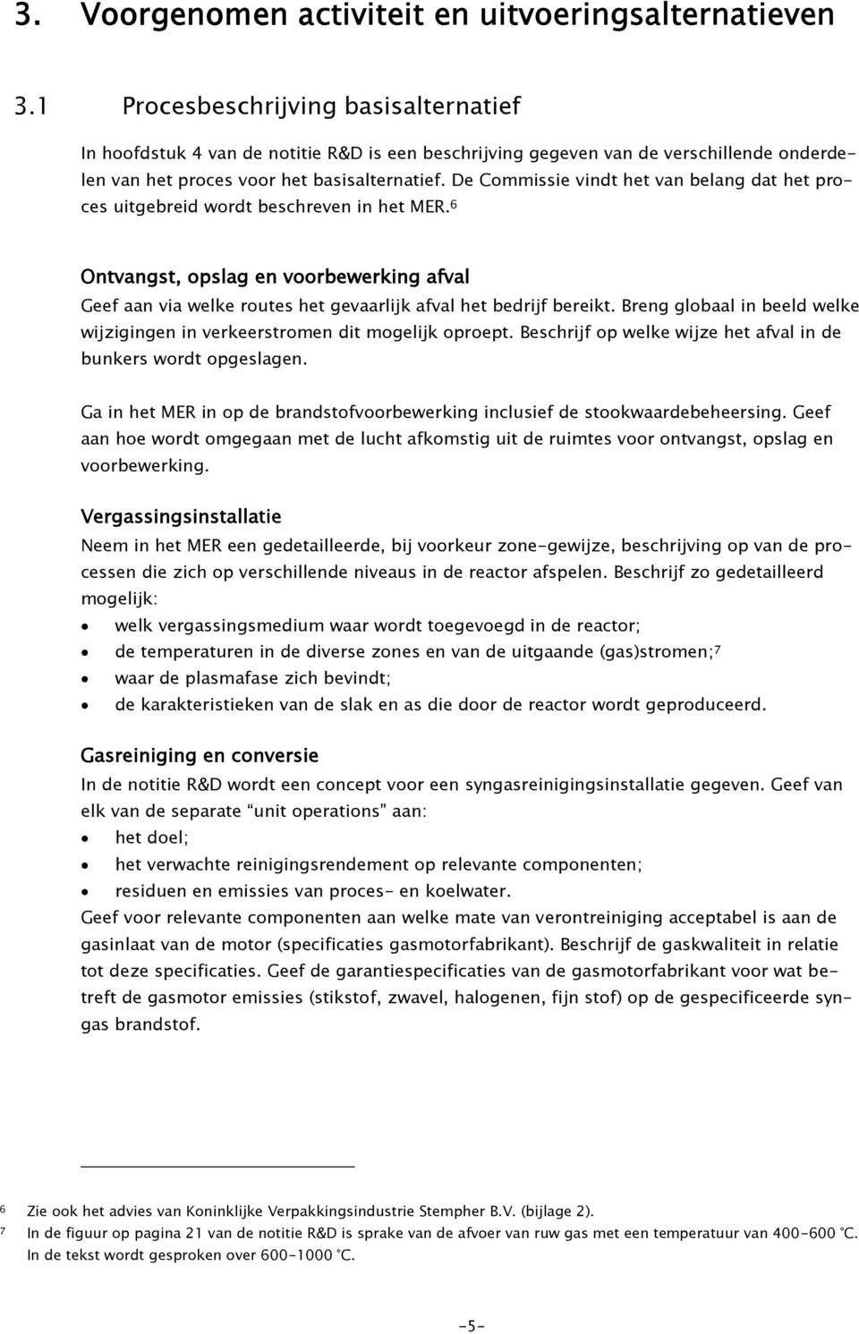 De Commissie vindt het van belang dat het proces uitgebreid wordt beschreven in het MER. 6 Ontvangst, opslag en voorbewerking afval Geef aan via welke routes het gevaarlijk afval het bedrijf bereikt.