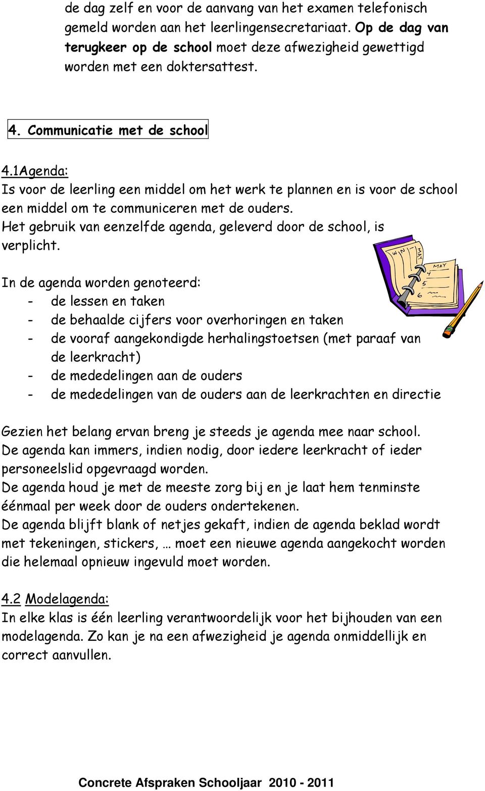 1Agenda: Is voor de leerling een middel om het werk te plannen en is voor de school een middel om te communiceren met de ouders.