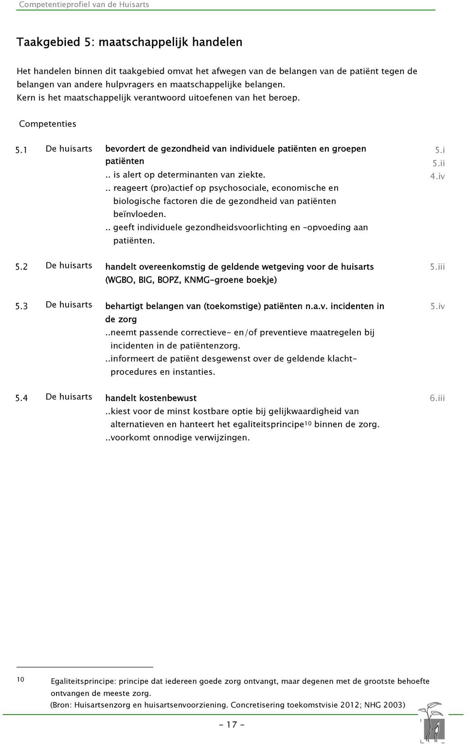 . is alert op determinanten van ziekte... reageert (pro)actief op psychosociale, economische en biologische factoren die de gezondheid van patiënten beïnvloeden.