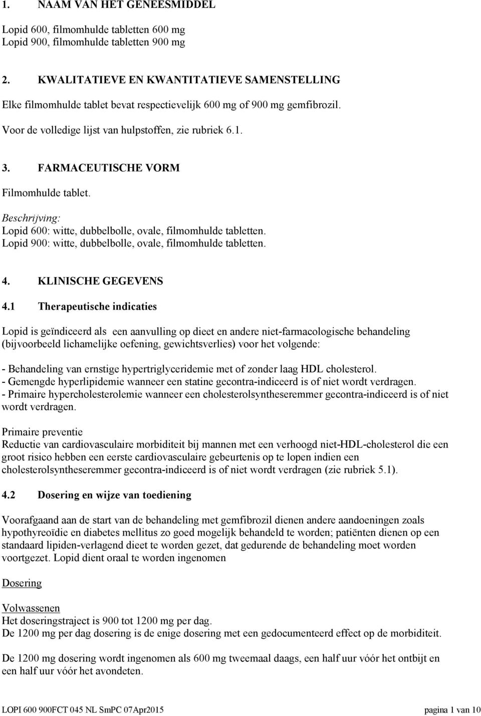 FARMACEUTISCHE VORM Filmomhulde tablet. Beschrijving: Lopid 600: witte, dubbelbolle, ovale, filmomhulde tabletten. Lopid 900: witte, dubbelbolle, ovale, filmomhulde tabletten. 4. KLINISCHE GEGEVENS 4.