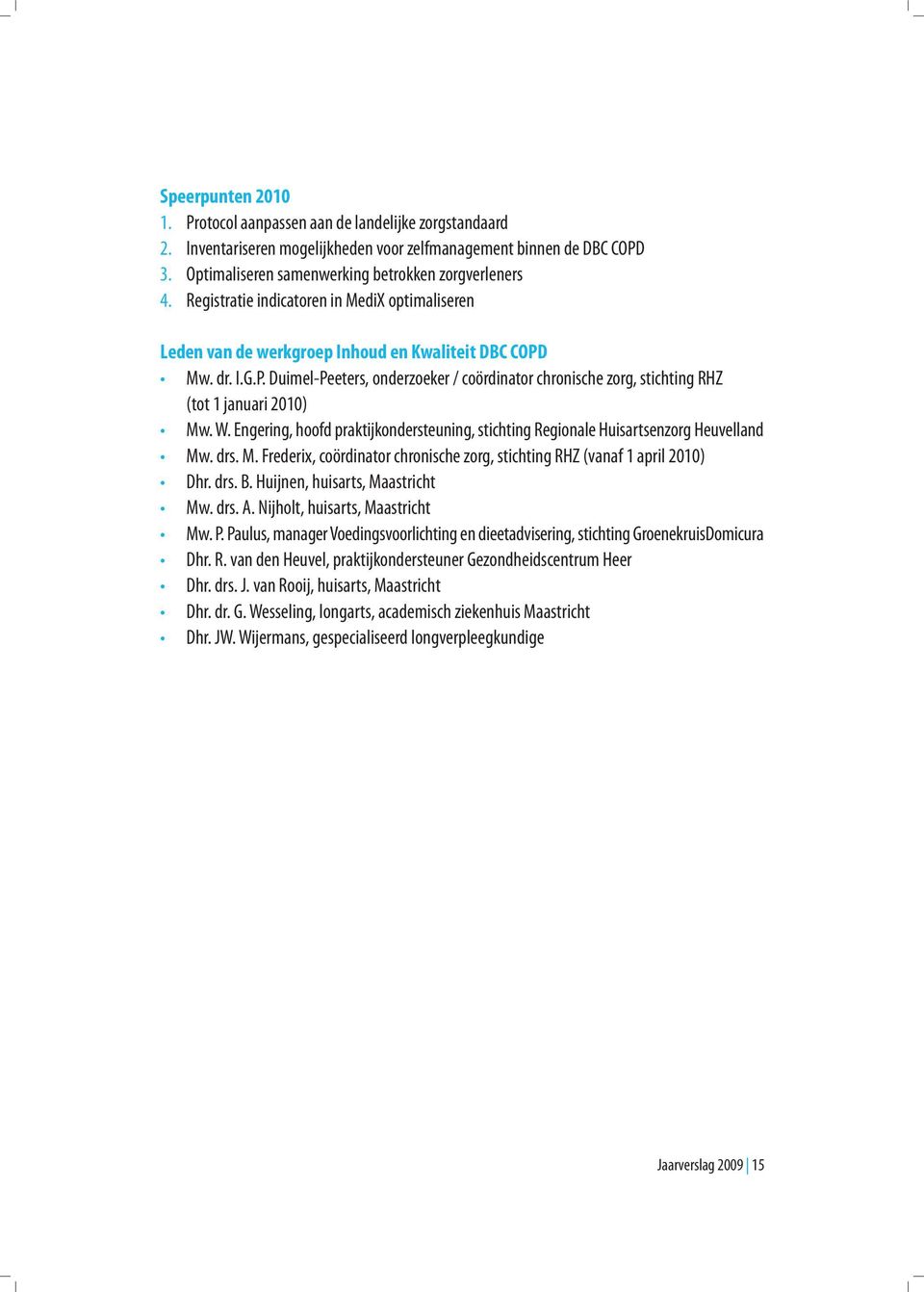 W. Engering, hoofd praktijkondersteuning, stichting Regionale Huisartsenzorg Heuvelland Mw. drs. M. Frederix, coördinator chronische zorg, stichting RHZ (vanaf 1 april 2010) Dhr. drs. B.