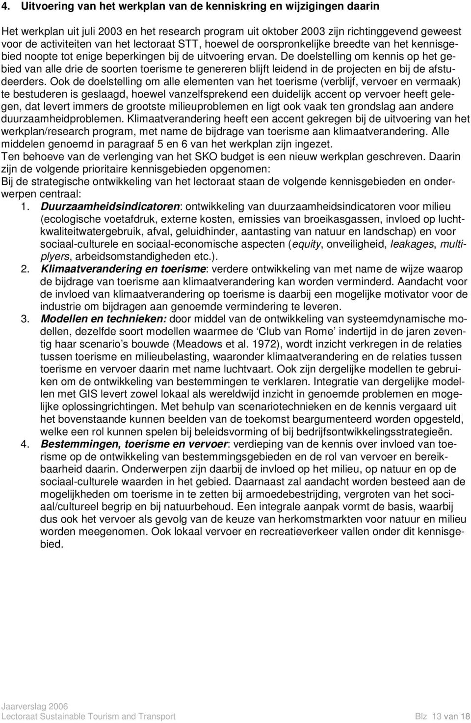 De doelstelling om kennis op het gebied van alle drie de soorten toerisme te genereren blijft leidend in de projecten en bij de afstudeerders.