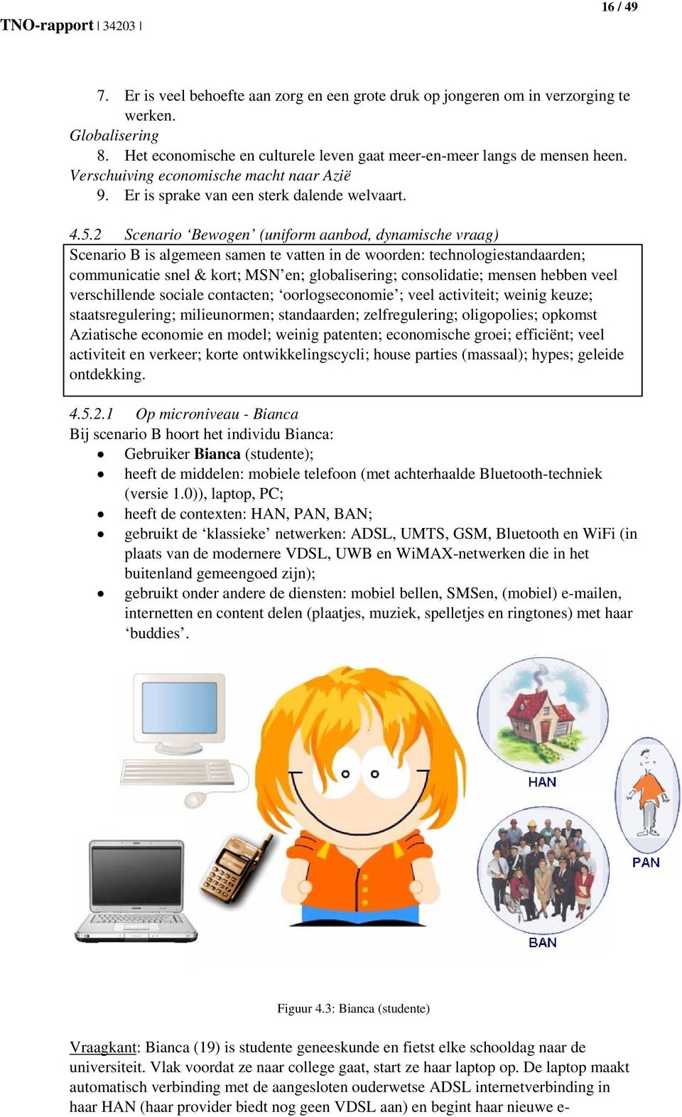 2 Scenario Bewogen (uniform aanbod, dynamische vraag) Scenario B is algemeen samen te vatten in de woorden: technologiestandaarden; communicatie snel & kort; MSN en; globalisering; consolidatie;