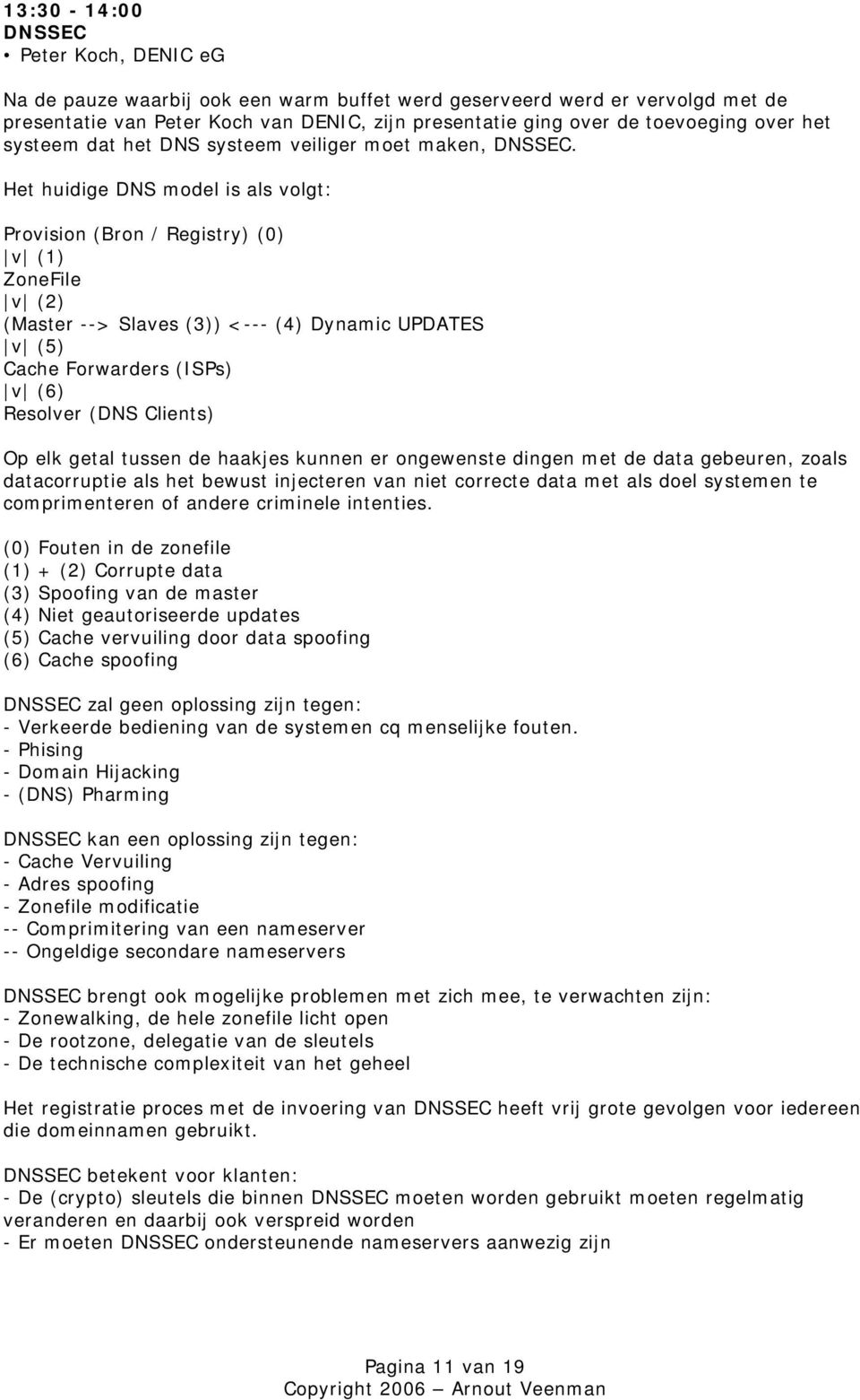 Het huidige DNS model is als volgt: Provision (Bron / Registry) (0) v (1) ZoneFile v (2) (Master --> Slaves (3)) <--- (4) Dynamic UPDATES v (5) Cache Forwarders (ISPs) v (6) Resolver (DNS Clients) Op