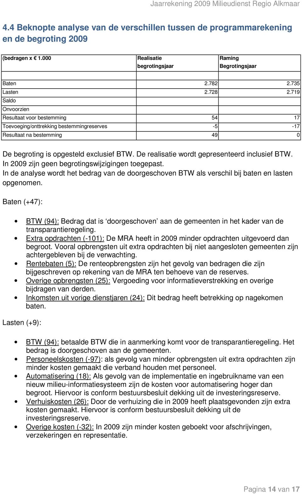 De realisatie wordt gepresenteerd inclusief BTW. In 2009 zijn geen begrotingswijzigingen toegepast. In de analyse wordt het bedrag van de doorgeschoven BTW als verschil bij baten en lasten opgenomen.