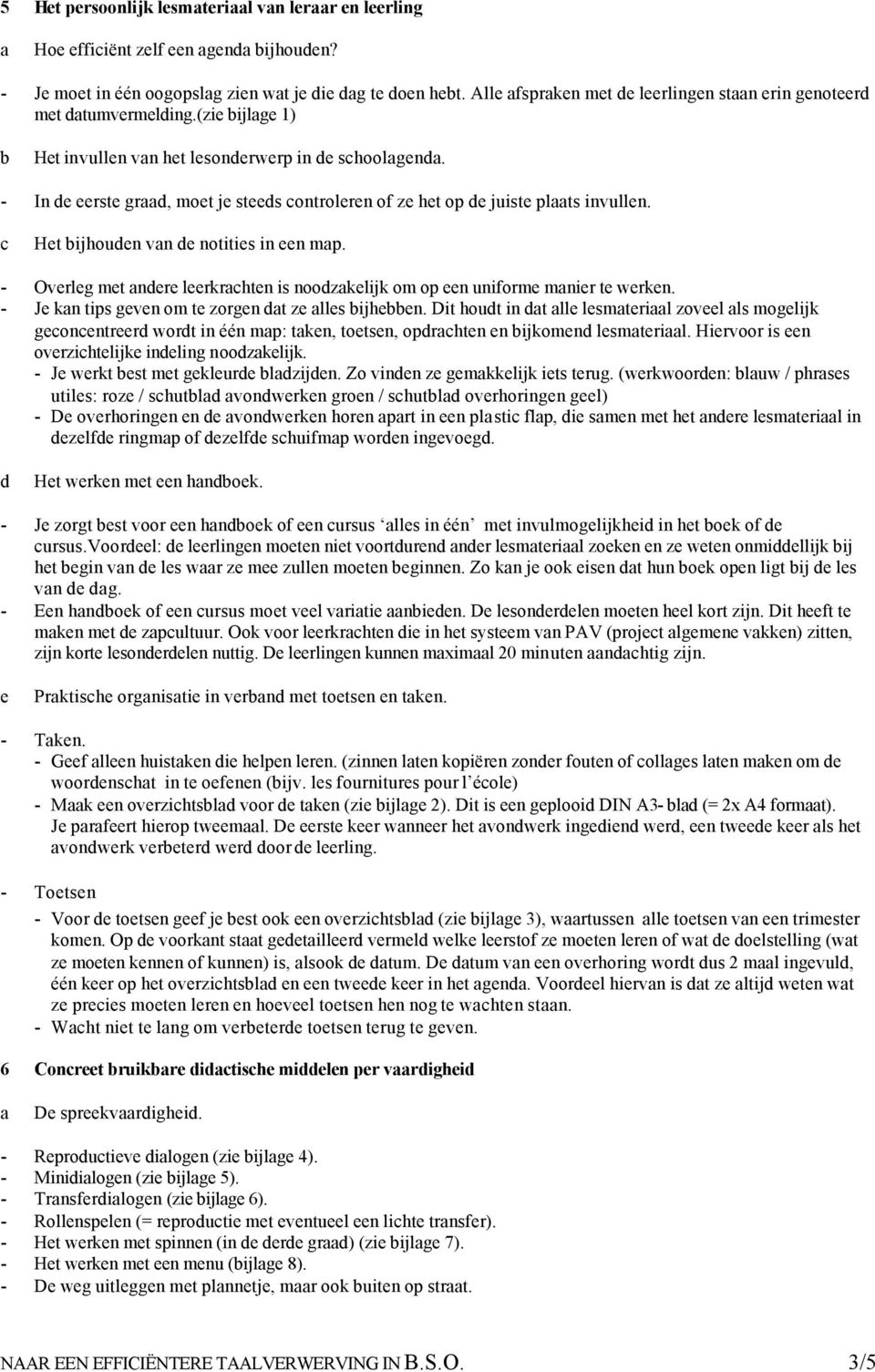 - In e eerste gr, moet je stees ontroleren of ze het op e juiste plts invullen. Het ijhouen vn e notities in een mp. - Overleg met nere leerkrhten is noozkelijk om op een uniforme mnier te werken.