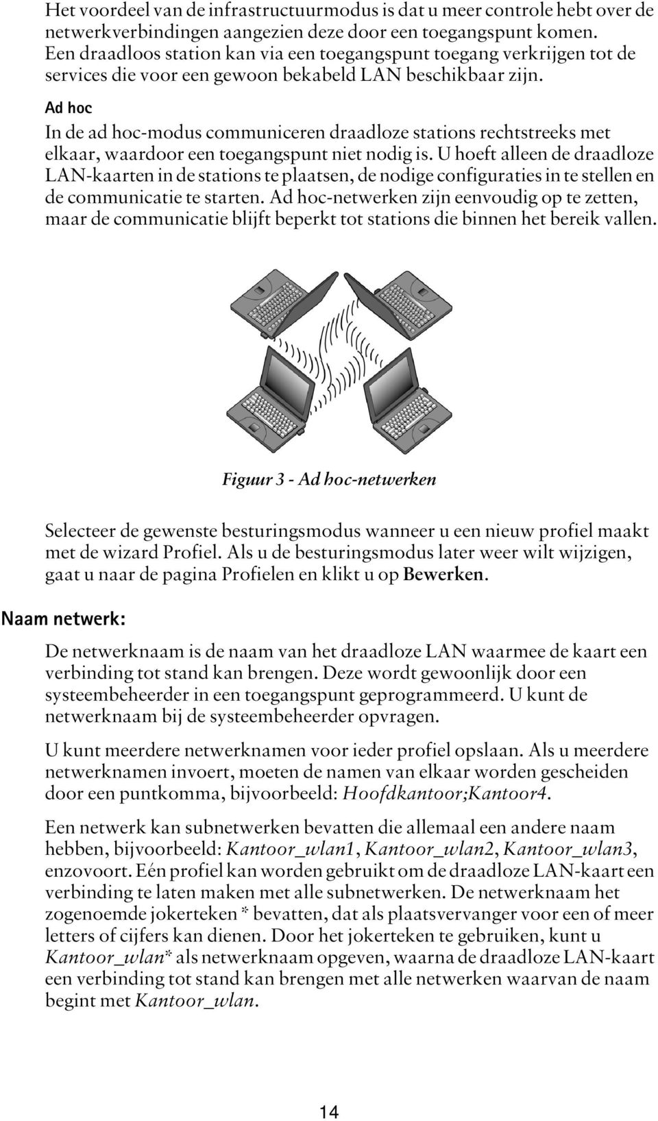 Ad hoc In de ad hoc-modus communiceren draadloze stations rechtstreeks met elkaar, waardoor een toegangspunt niet nodig is.