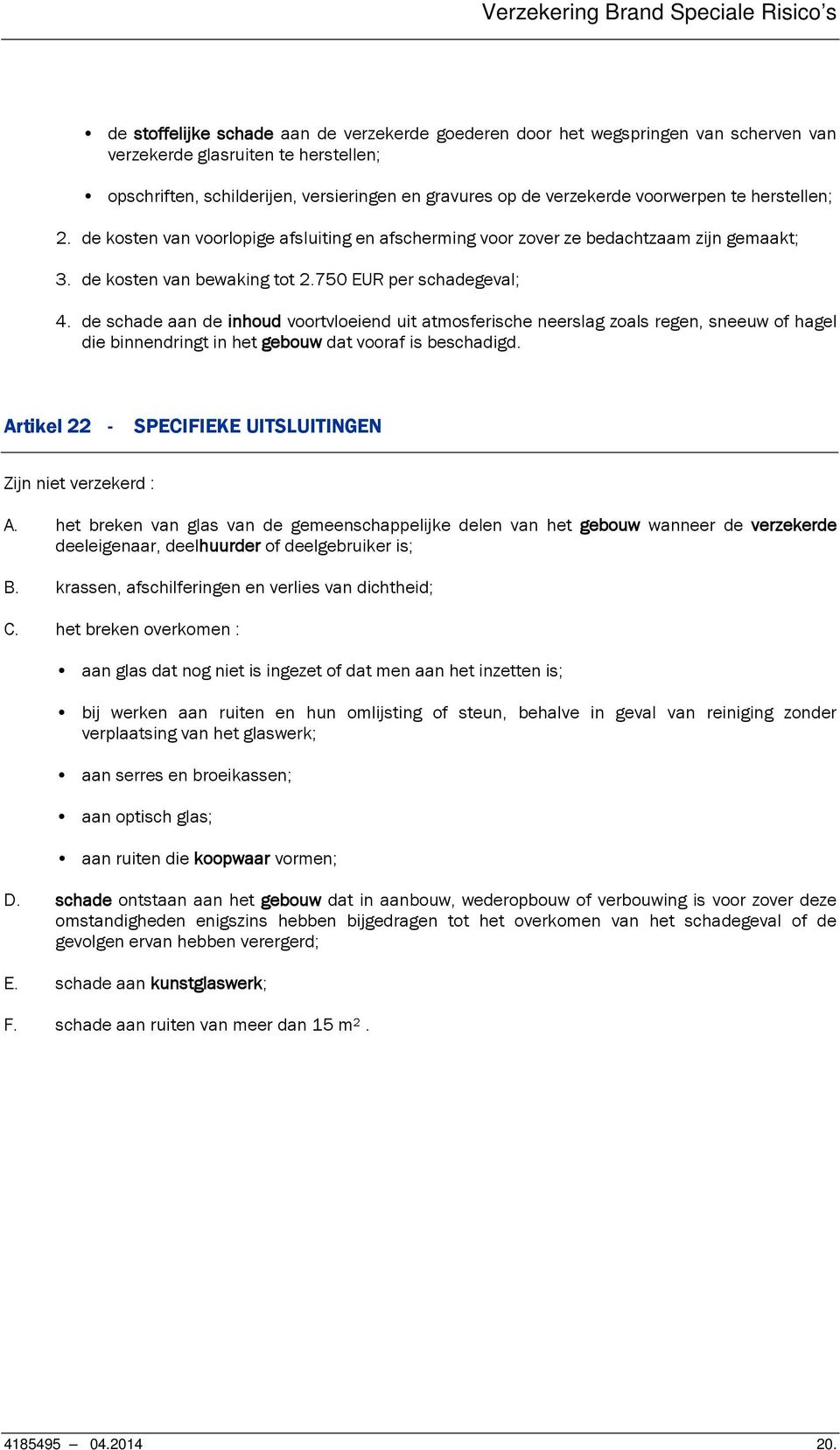 de schade aan de inhoud voortvloeiend uit atmosferische neerslag zoals regen, sneeuw of hagel die binnendringt in het gebouw dat vooraf is beschadigd.