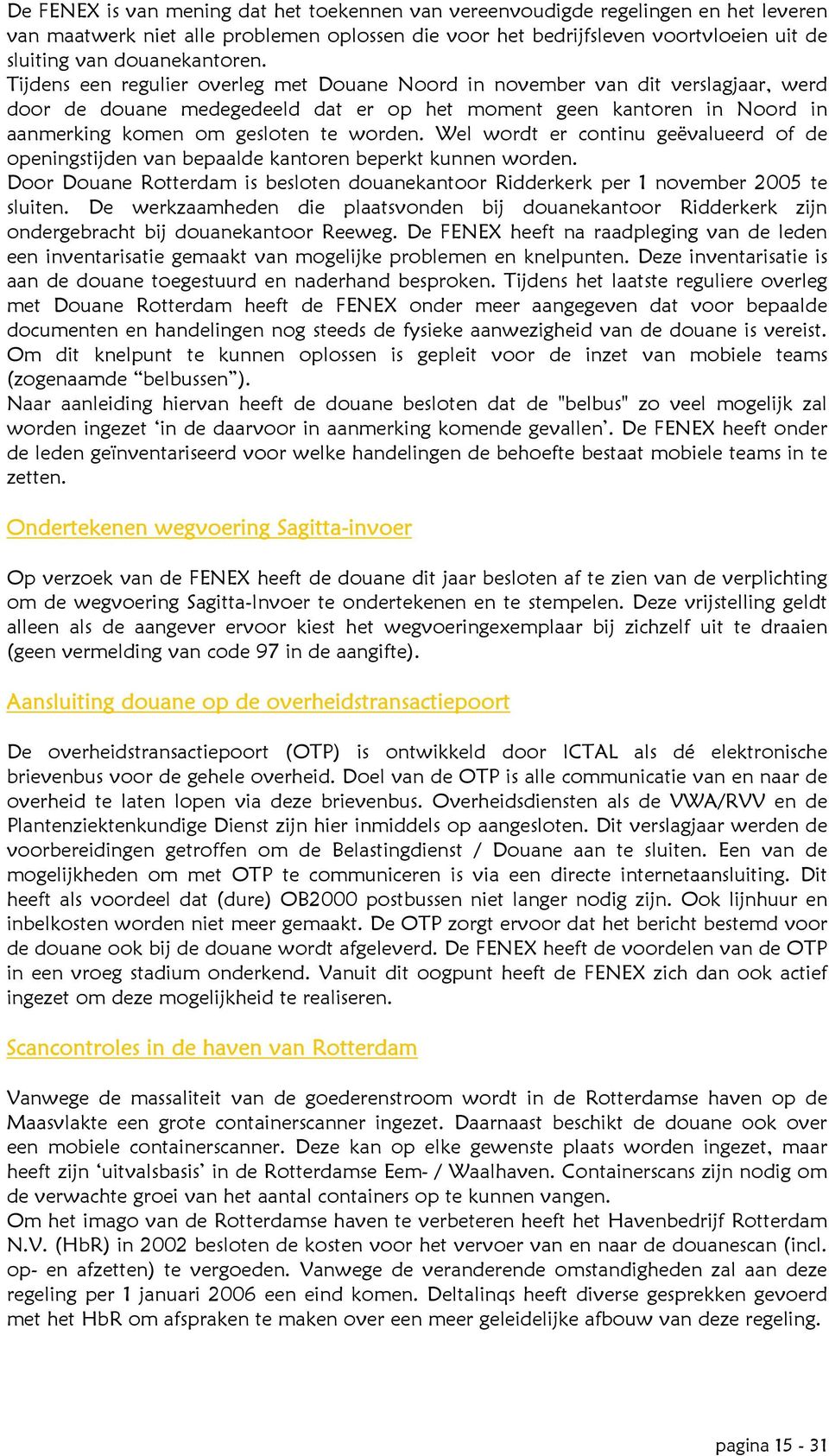 Tijdens een regulier overleg met Douane Noord in november van dit verslagjaar, werd door de douane medegedeeld dat er op het moment geen kantoren in Noord in aanmerking komen om gesloten te worden.