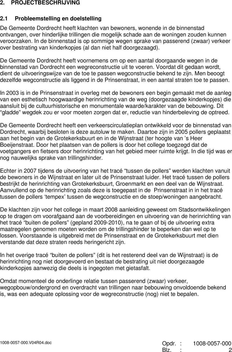 veroorzaken. In de binnenstad is op sommige wegen sprake van passerend (zwaar) verkeer over bestrating van kinderkopjes (al dan niet half doorgezaagd).