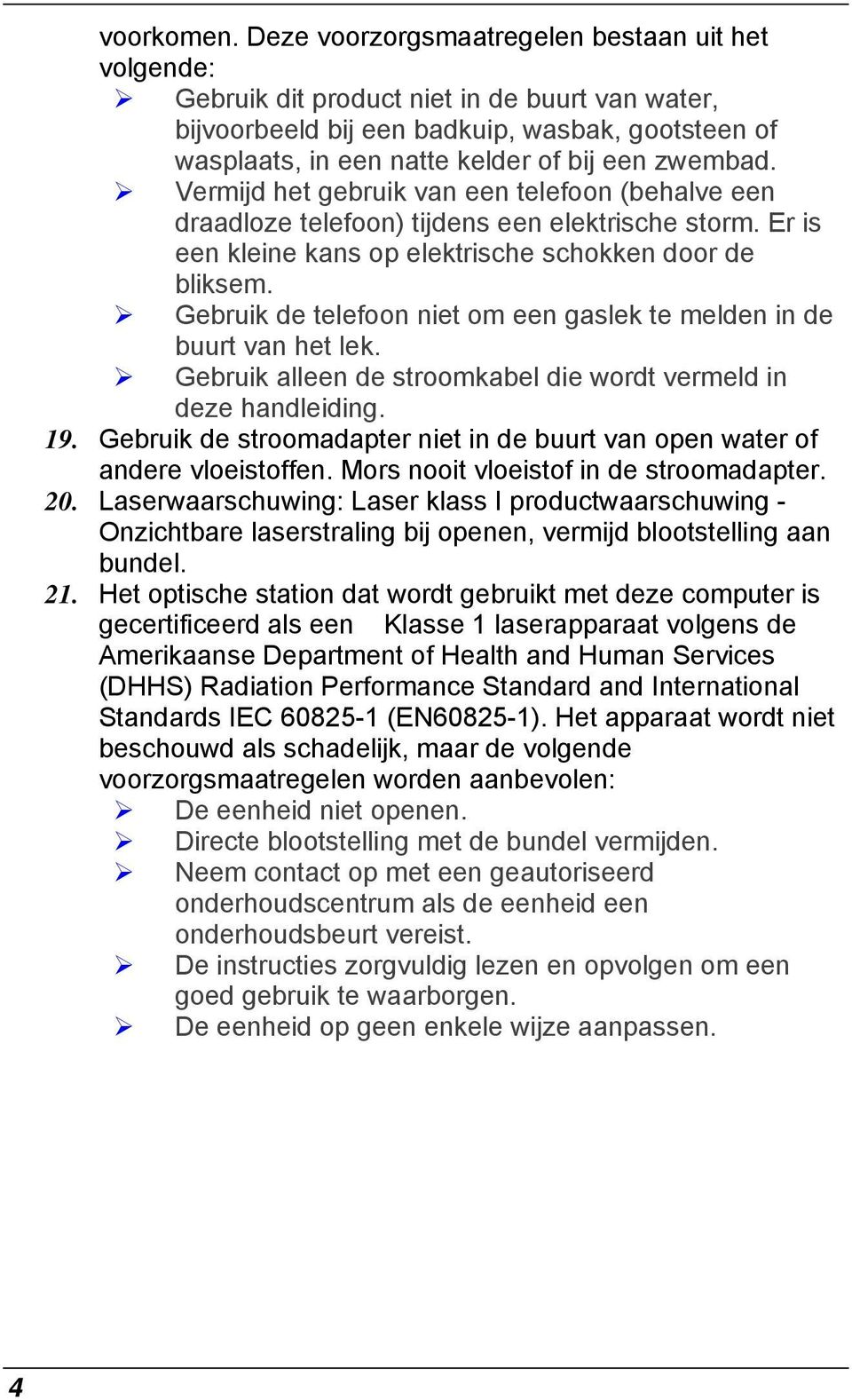 zwembad. Vermijd het gebruik van een telefoon (behalve een draadloze telefoon) tijdens een elektrische storm. Er is een kleine kans op elektrische schokken door de bliksem.