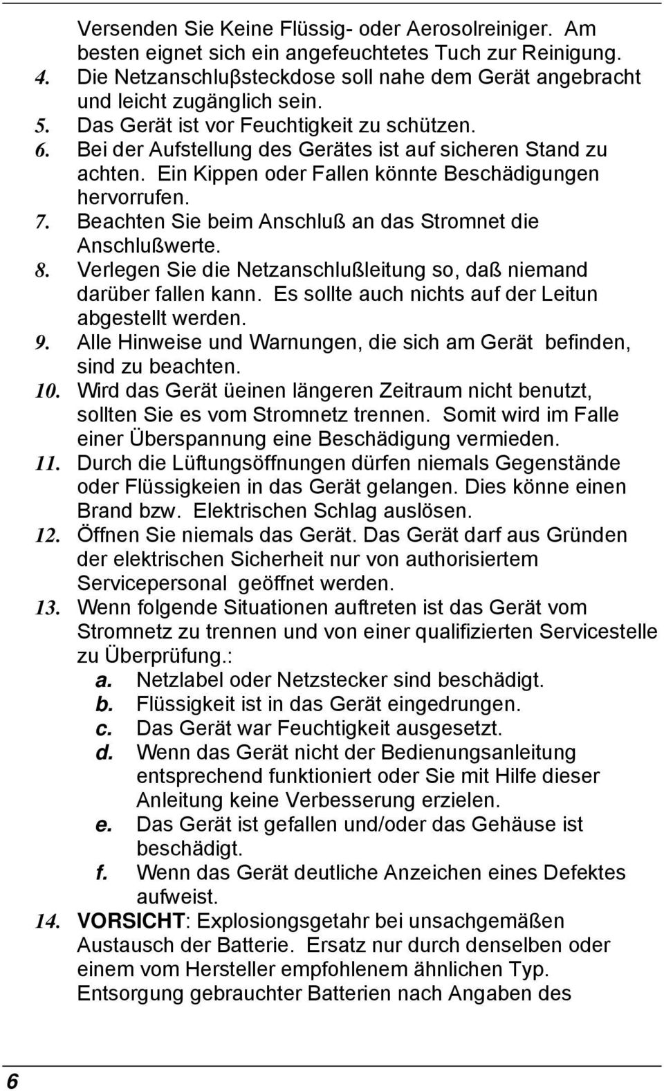 Ein Kippen oder Fallen könnte Beschädigungen hervorrufen. 7. Beachten Sie beim Anschluß an das Stromnet die Anschlußwerte. 8. Verlegen Sie die Netzanschlußleitung so, daß niemand darüber fallen kann.