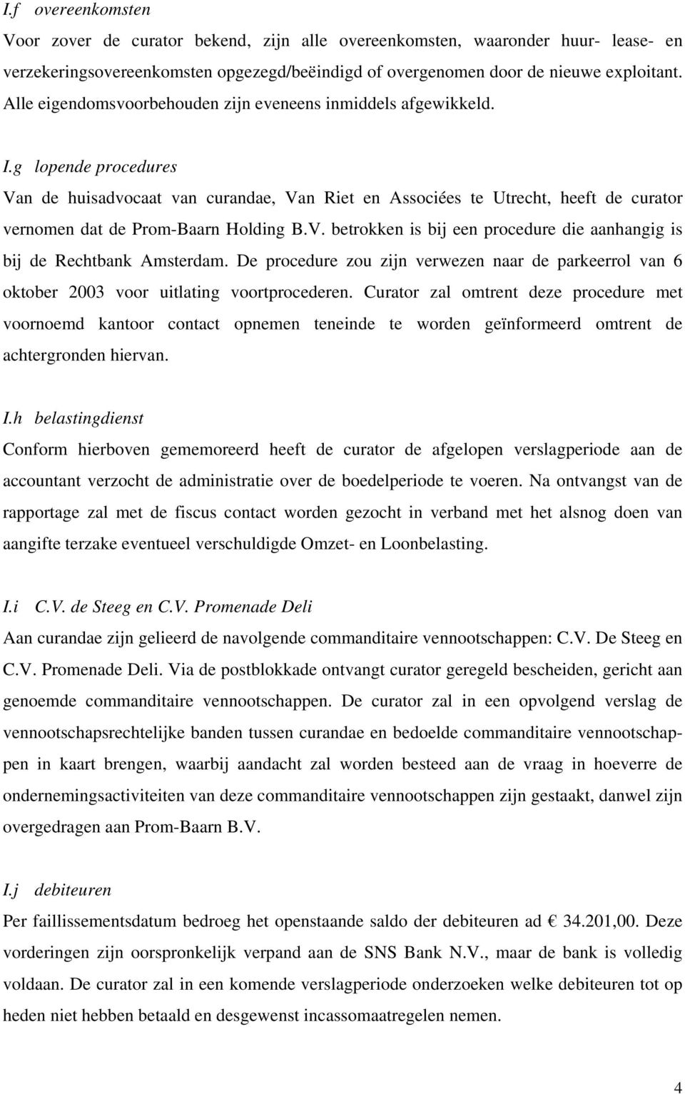 g lopende procedures Van de huisadvocaat van curandae, Van Riet en Associées te Utrecht, heeft de curator vernomen dat de Prom-Baarn Holding B.V. betrokken is bij een procedure die aanhangig is bij de Rechtbank Amsterdam.