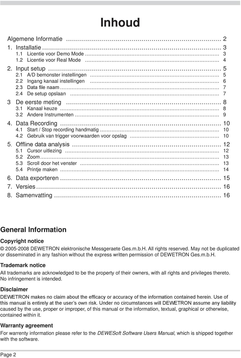 2 Gebruik van trigger voorwaarden voor opslag 10 5. Offline data analysis 12 5.1 Cursor uitlezing 12 5.2 Zoom 13 5.3 Scroll door het venster 13 5.4 Printje maken 14 6. Data exporteren 15 7.