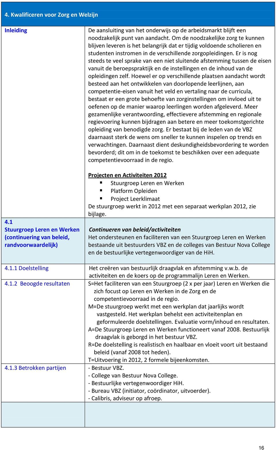 Om de noodzakelijke zorg te kunnen blijven leveren is het belangrijk dat er tijdig voldoende scholieren en studenten instromen in de verschillende zorgopleidingen.