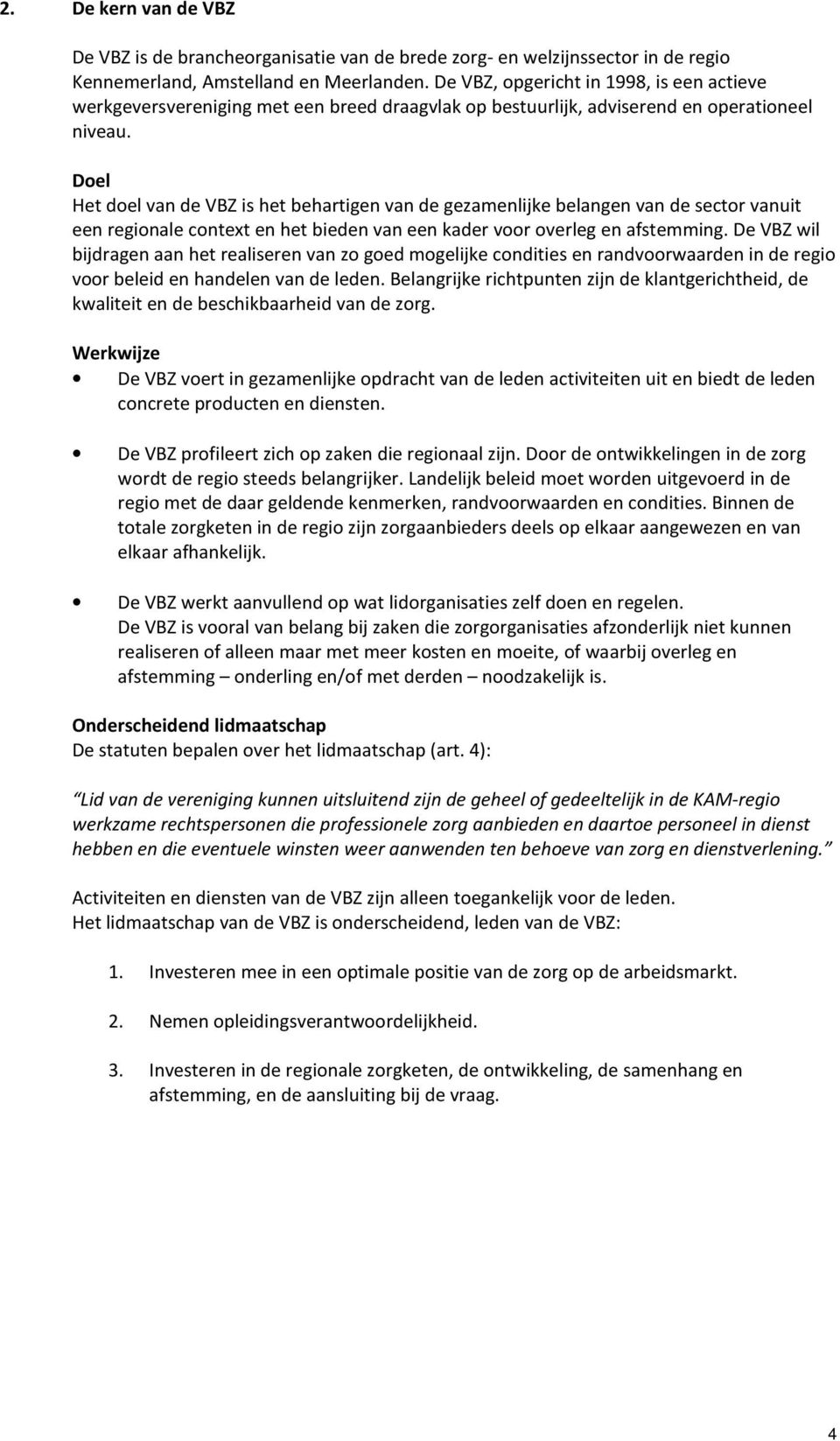 Doel Het doel van de VBZ is het behartigen van de gezamenlijke belangen van de sector vanuit een regionale context en het bieden van een kader voor overleg en afstemming.