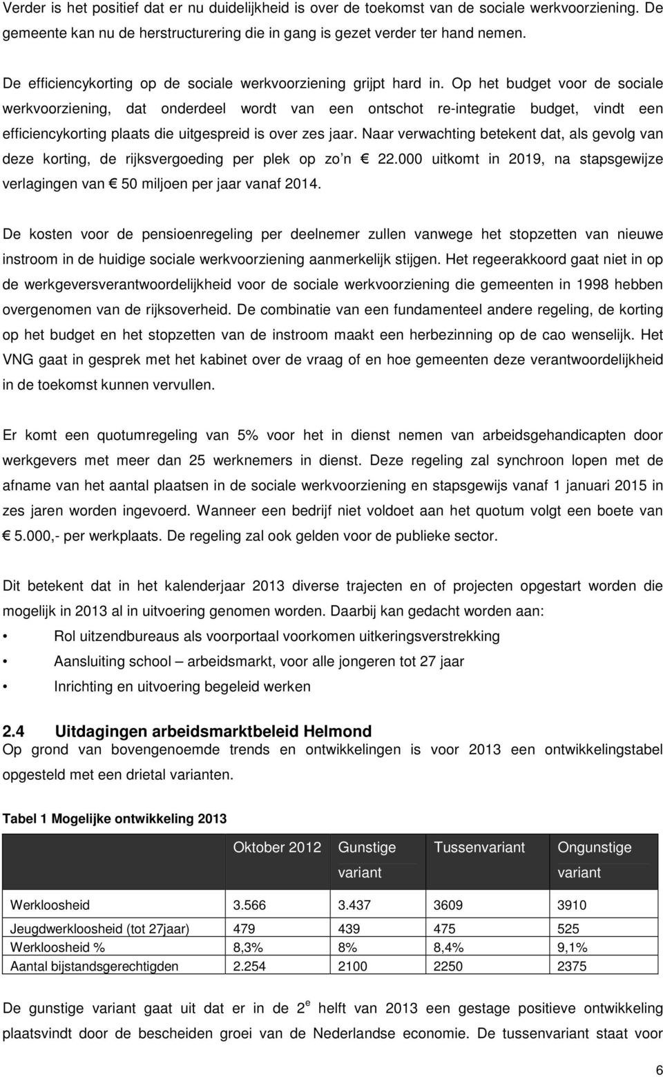 Op het budget voor de sociale werkvoorziening, dat onderdeel wordt van een ontschot re-integratie budget, vindt een efficiencykorting plaats die uitgespreid is over zes jaar.