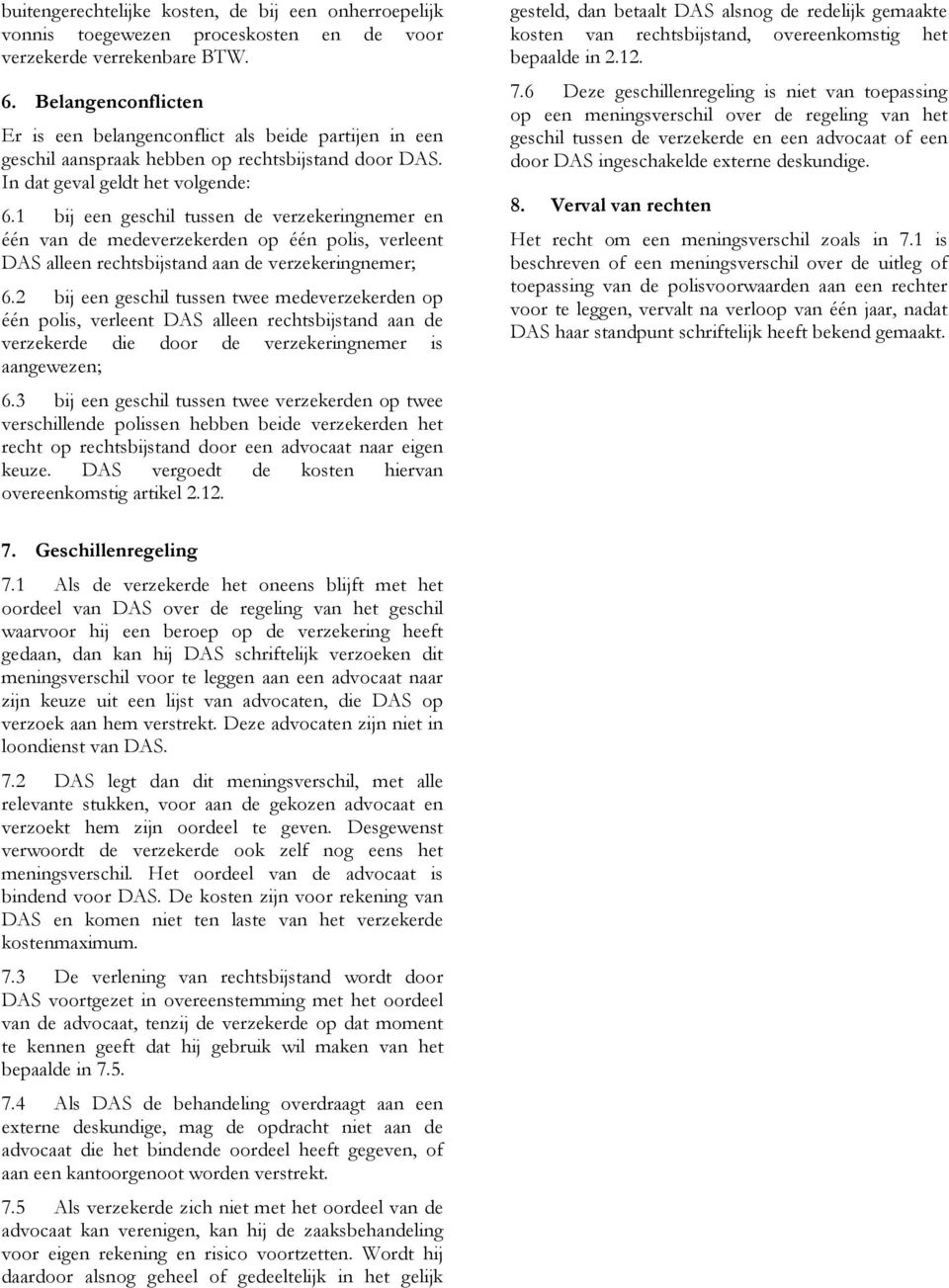 1 bij een geschil tussen de verzekeringnemer en één van de medeverzekerden op één polis, verleent DAS alleen rechtsbijstand aan de verzekeringnemer; 6.