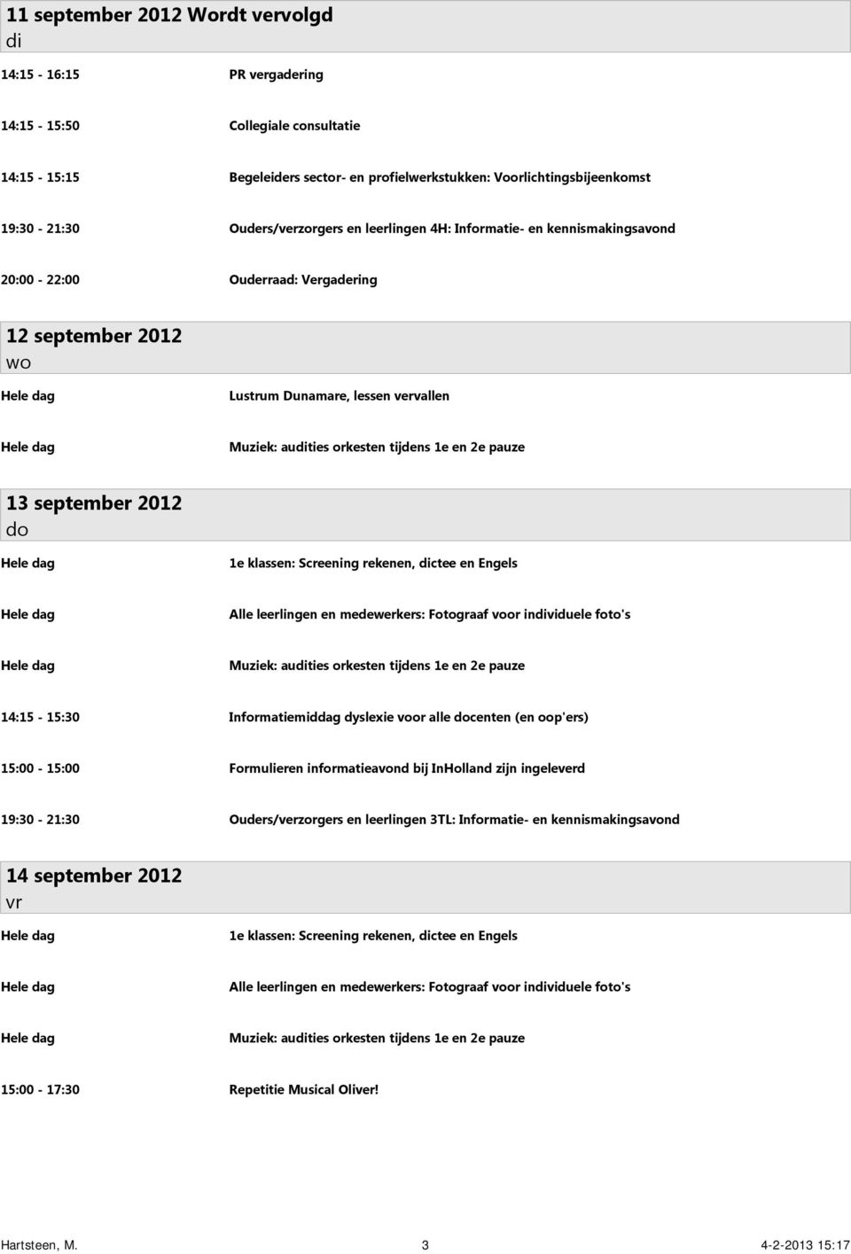 13 september 2012 1e klassen: Screening rekenen, ctee en Engels Alle leerlingen en medewerkers: Fotograaf voor inviduele foto's Muziek: auties orkesten tijdens 1e en 2e pauze 14:15-15:30