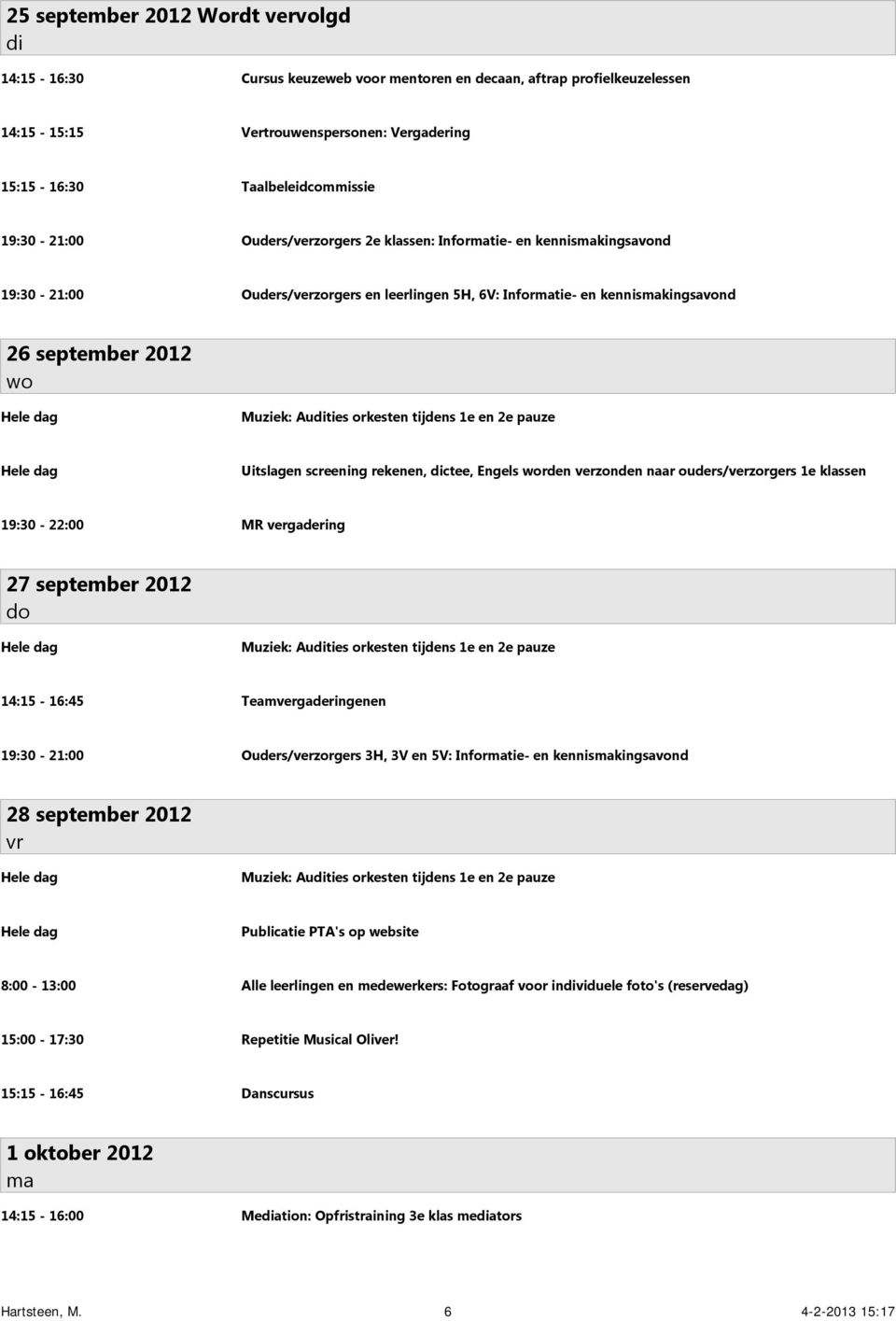 tijdens 1e en 2e pauze Uitslagen screening rekenen, ctee, Engels rden verzonden naar ouders/verzorgers 1e klassen 19:30-22:00 MR vergadering 27 september 2012 Muziek: Auties orkesten tijdens 1e en 2e