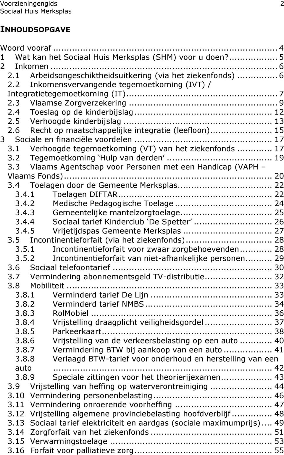 .. 17 3.1 Verhoogde tegemoetkoming (VT) van het ziekenfonds... 17 3.2 Tegemoetkoming Hulp van derden... 19 3.3 Vlaams Agentschap voor Personen met een Handicap (VAPH Vlaams Fonds)... 20 3.