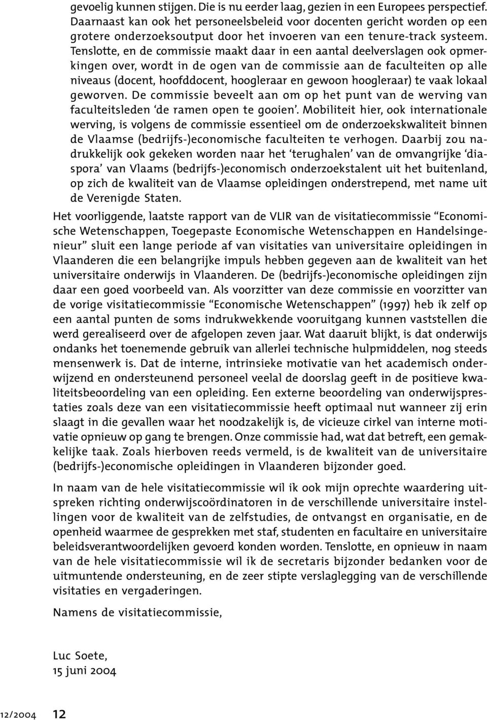 Tenslotte, en de commissie maakt daar in een aantal deelverslagen ook opmerkingen over, wordt in de ogen van de commissie aan de faculteiten op alle niveaus (docent, hoofddocent, hoogleraar en gewoon