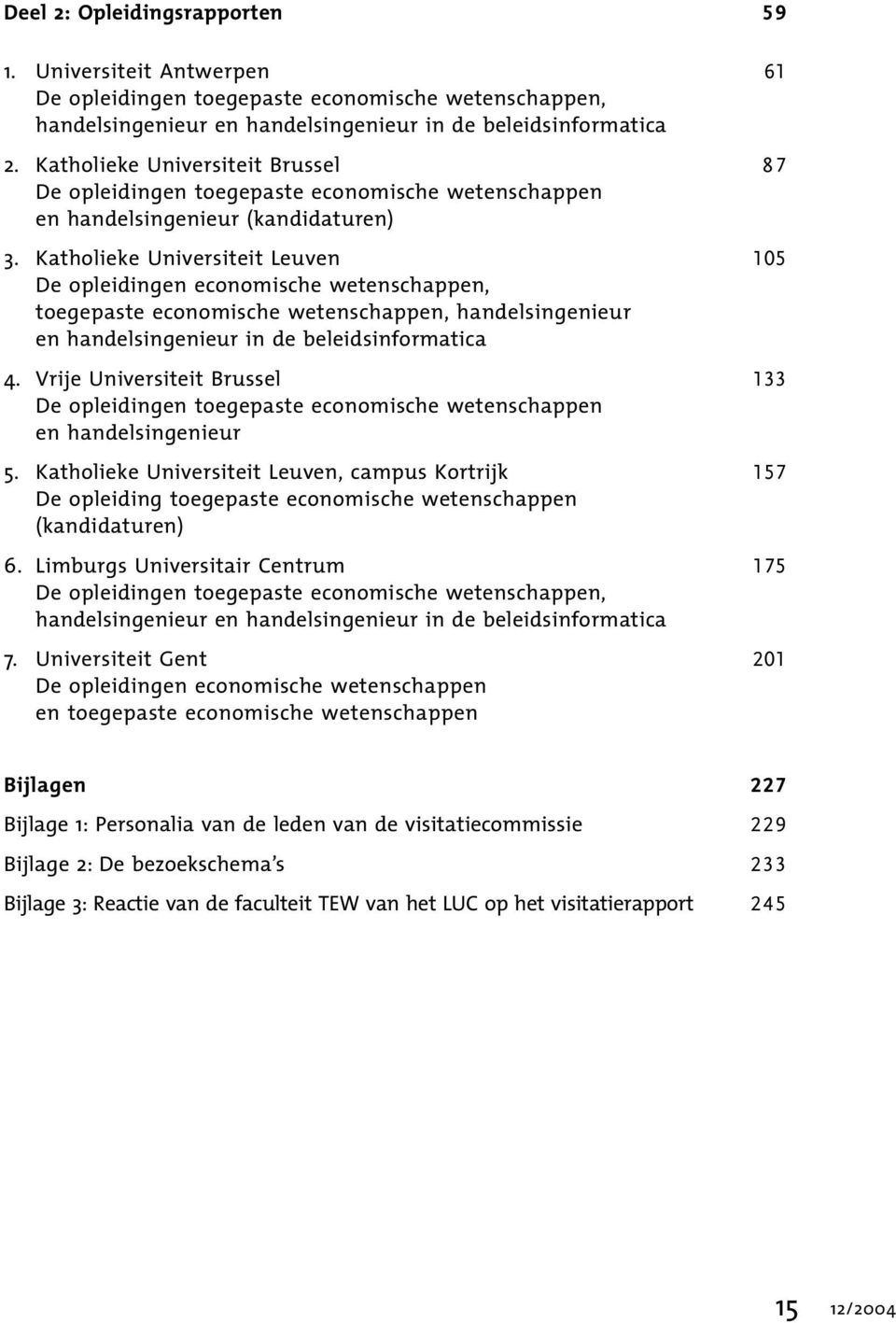 Katholieke Universiteit Leuven 105 De opleidingen economische wetenschappen, toegepaste economische wetenschappen, handelsingenieur en handelsingenieur in de beleidsinformatica 4.