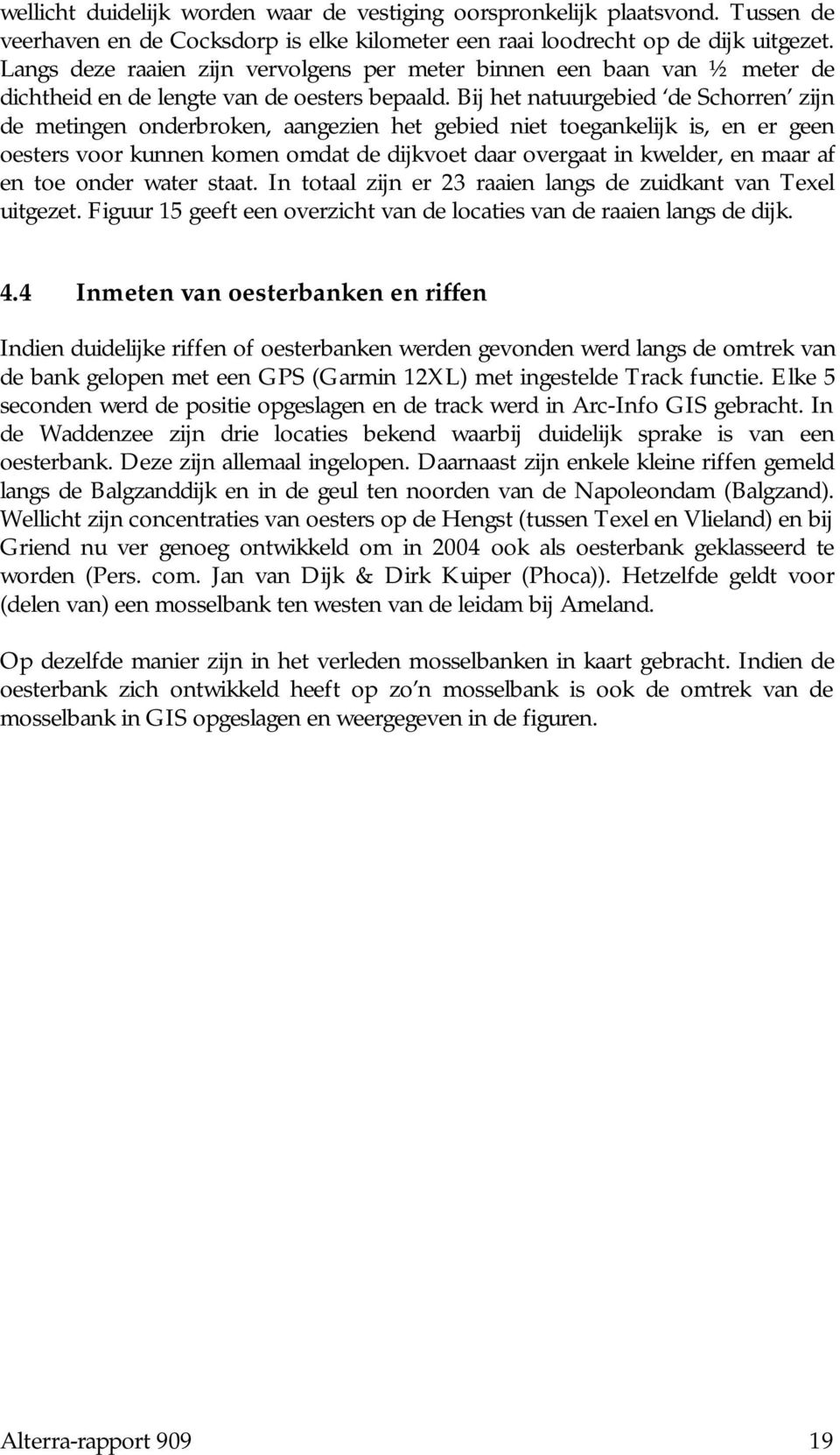 Bij het natuurgebied de Schorren zijn de metingen onderbroken, aangezien het gebied niet toegankelijk is, en er geen oesters voor kunnen komen omdat de dijkvoet daar overgaat in kwelder, en maar af