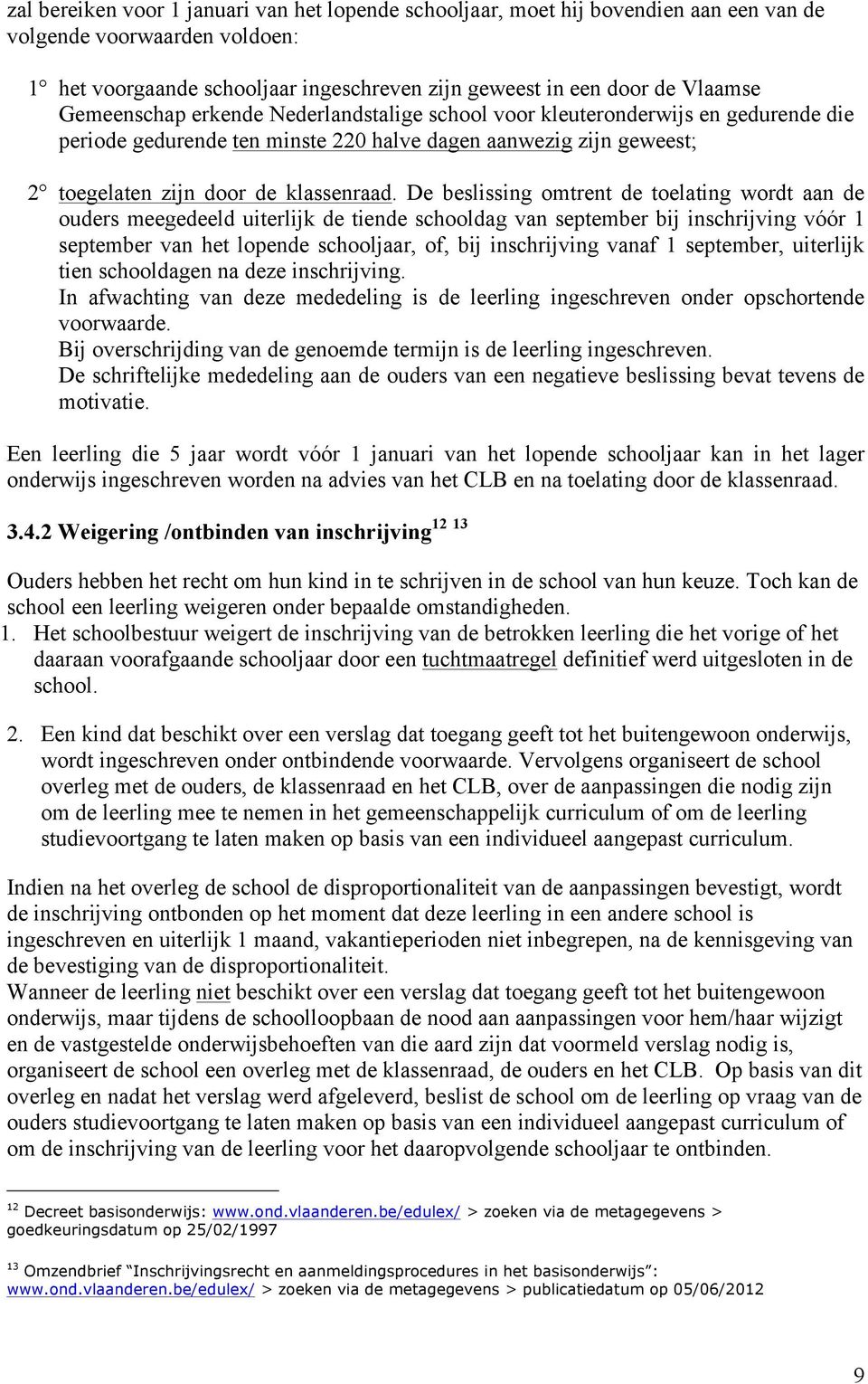 De beslissing omtrent de toelating wordt aan de ouders meegedeeld uiterlijk de tiende schooldag van september bij inschrijving vóór 1 september van het lopende schooljaar, of, bij inschrijving vanaf