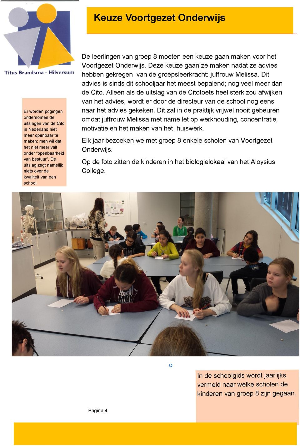 Deze keuze gaan ze maken nadat ze advies hebben gekregen van de groepsleerkracht: juffrouw Melissa. Dit advies is sinds dit schooljaar het meest bepalend; nog veel meer dan de Cito.