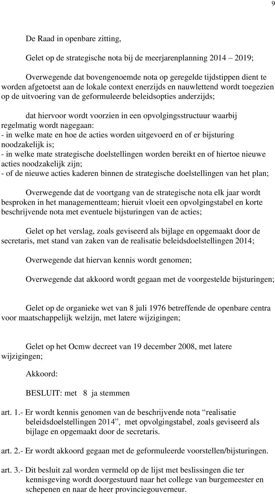 en hoe de acties worden uitgevoerd en of er bijsturing noodzakelijk is; - in welke mate strategische doelstellingen worden bereikt en of hiertoe nieuwe acties noodzakelijk zijn; - of de nieuwe acties