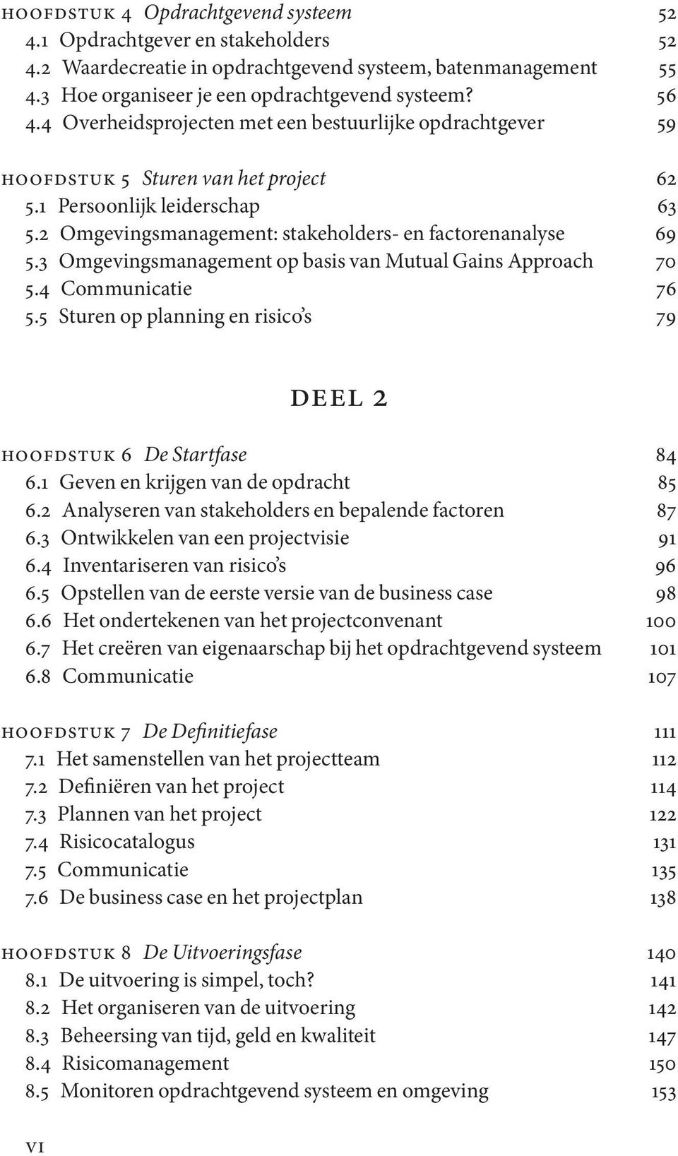 3 Omgevingsmanagement op basis van Mutual Gains Approach 70 5.4 Communicatie 76 5.5 Sturen op planning en risico s 79 deel 2 Hoofdstuk 6 De Startfase 84 6.1 Geven en krijgen van de opdracht 85 6.