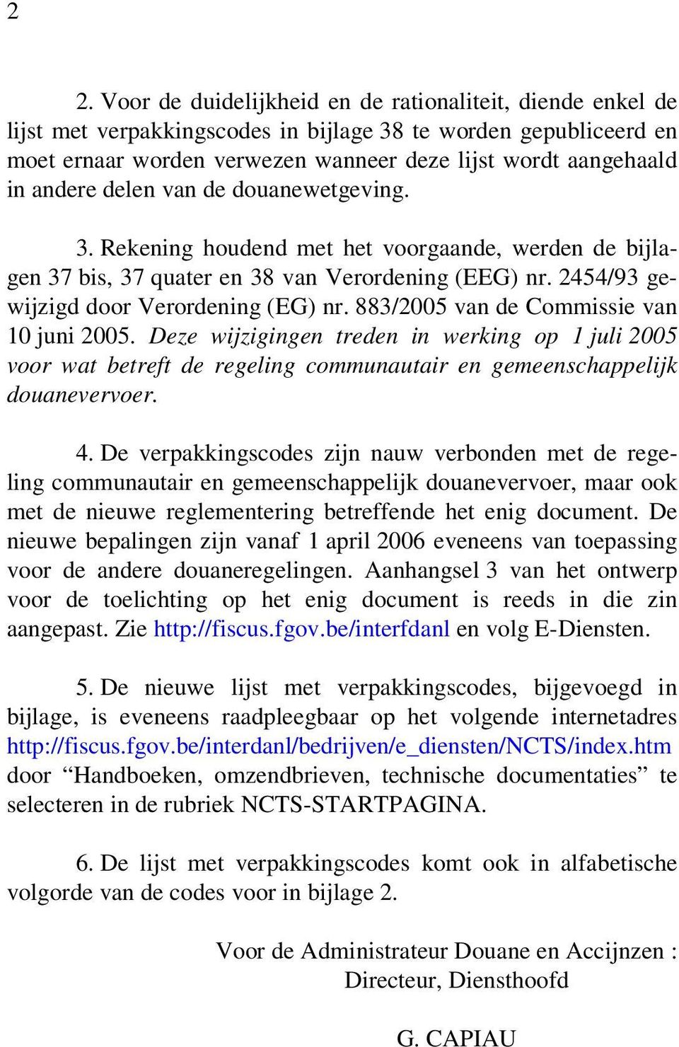 883/2005 van de Commissie van 10 juni 2005. Deze wijzigingen treden in werking op 1 juli 2005 voor wat betreft de regeling communautair en gemeenschappelijk douanevervoer. 4.