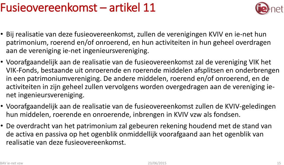 Voorafgaandelijk aan de realisatie van de fusieovereenkomst zal de vereniging VIK het VIK-Fonds, bestaande uit onroerende en roerende middelen afsplitsen en onderbrengen in een patrimoniumvereniging.