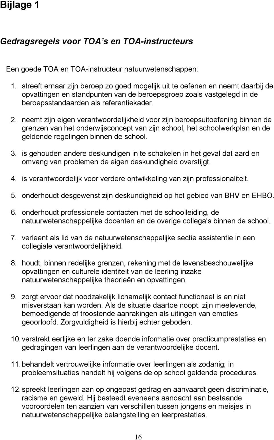 neemt zijn eigen verantwoordelijkheid voor zijn beroepsuitoefening binnen de grenzen van het onderwijsconcept van zijn school, het schoolwerkplan en de geldende regelingen binnen de school. 3.