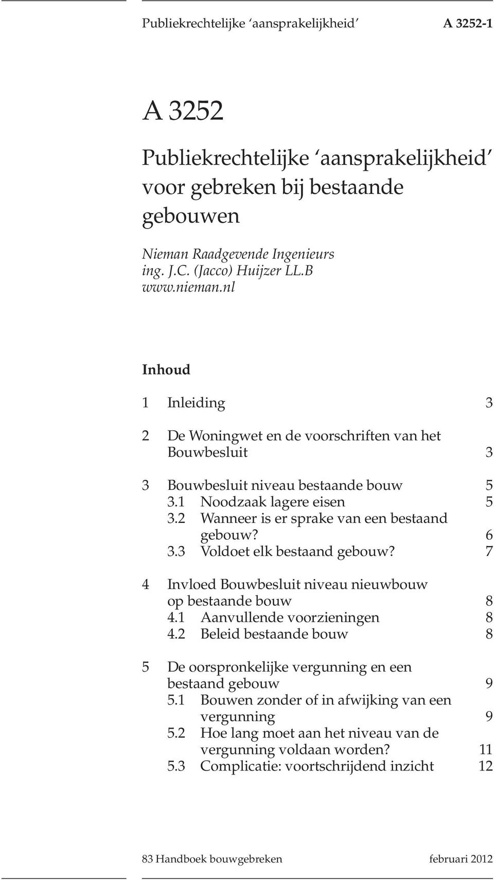 2 Wanneer is er sprake van een bestaand gebouw? 6 3.3 Voldoet elk bestaand gebouw? 7 4 Invloed Bouwbesluit niveau nieuwbouw op bestaande bouw 8 4.